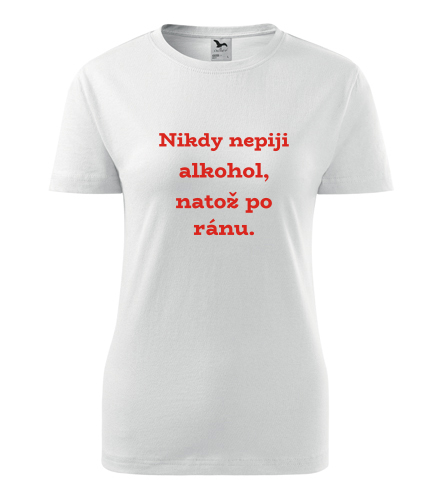 Dámské tričko Nikdy nepiji alkohol - Trička s hláškou dámská