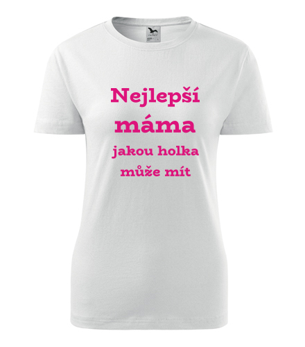 Dámské tričko Nejlepší máma jakou holka může mít - Dárek pro ženu k 31